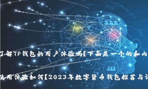 还是想了解TP钱包的用户体验吗？下面是一个的和内容大纲。


TP钱包使用体验如何？2023年数字货币钱包推荐与评测