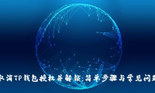 如何取消TP钱包授权并解锁：简单步骤与常见问题解答