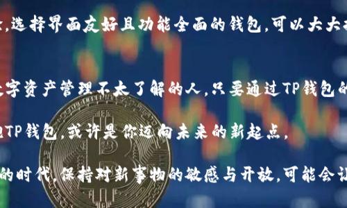   TP钱包用途大揭秘：你真的需要它吗？ / 

 guanjianci TP钱包, 数字货币, 加密资产, 匿名交易 /guanjianci 

一、什么是TP钱包？
在区块链技术迅猛发展的当下，数字货币的普及程度也在逐渐提升。作为一款数字资产管理工具，TP钱包应运而生。它不仅支持多种加密货币的存储和交易，还具有便捷的使用体验，为用户提供了安全、便捷的数字货币管理解决方案。TP钱包到底是一个什么样的存在呢？我们一起深入探索。

二、TP钱包的主要功能
TP钱包集成了多种功能，旨在为用户提供一站式的数字资产管理服务。strong首先，/strong最基本的功能就是钱包的创建与管理。用户可以通过简单的注册过程，生成自己的钱包地址，安全存储主流的数字货币。

strong其次，/strongTP钱包支持多币种管理，用户可以在同一个平台上管理不同种类的加密货币，如比特币、以太坊等。这意味着用户不再需要注册多个钱包，减轻了管理的负担。

strong再次，/strongTP钱包还提供了便捷的交易功能，用户可以随时随地进行数字货币的买入和卖出，非常方便。

strong此外，/strongTP钱包也注重用户的隐私保护，提供匿名交易选项，让用户在交易过程中享有更高的安全性和隐私保障。

三、TP钱包的用途大吗？
TP钱包的用途可以说是相当广泛。首先，它是数字货币的存储工具，为广大投资者提供了安全的资产管理方式。想象一下，当你在阳光明媚的周末，坐在阳台上享用咖啡时，可以通过TP钱包轻松查看和管理你的数字资产，这种体验无疑是惬意的。

此外，TP钱包还可以作为交易平台。用户可以在这里与其他用户进行交易，实现快速转账，尤其是在需要迅速处理资金时，TP钱包的便利性不言而喻。

还有，TP钱包的匿名交易功能为保护用户隐私提供了强有力的支持。很多用户在进行大额交易时可能会担心隐私泄露，这时TP钱包的匿名交易功能便能有效解决这个问题。想象一下一位投资者在夜幕降临后，静静坐在书房中，愉快地完成了一笔匿名交易，内心的安宁让他倍感满意。

四、你真的需要TP钱包吗？
在考虑是否需要TP钱包时，首先要分析自己的需求。对于想要投资数字货币的用户来说，TP钱包无疑是一个理想的选择。它不仅功能齐全，而且界面友好，适合各类用户，尤其是数字货币的新手。

而对于不打算参与数字货币交易的用户来说，TP钱包的价值可能就会有所降低。但随着数字经济的不断发展，了解并掌握数字资产管理的技能，将为未来的投资理财打开一扇新的窗户。

五、TP钱包的安全性分析
安全性是使用TP钱包时最重要的考虑因素之一。TP钱包采用了先进的加密技术，确保用户的资产安全。此外，用户还可以设置多重签名，以及通过私钥掌控自己的资产，大大提高了安全性。

有一个真实的故事，一位用户在使用TP钱包的过程中，成功保护了自己的资产免受黑客袭击。他是一位普通的上班族，平时对数字货币了解不深，但由于TP钱包的安全机制，使得他的资产在一次潜在的攻击中完好无损。这给了他极大的信心和安心。

六、如何选择合适的钱包
选择合适的数字钱包时，可以从几个方面进行考量。首先是安全性，确保钱包软件采用了先进的加密技术。其次是用户体验，选择界面友好且功能全面的钱包，可以大大提升使用的便利性。此外，还要考虑钱包的支持币种，确保能够满足个人需求。

七、结语
综上所述，TP钱包的用途是相当广泛的，对于有数字货币投资需求的人来说，无疑是一个不可或缺的工具。即便是那些对数字资产管理不太了解的人，只要通过TP钱包的便捷操作，也能轻松上手，享受数字资产带来的便利与乐趣。

未来，随着数字货币的不断发展，TP钱包很可能会成为更多人生活中不可或缺的一部分。在这条数字经济的快车道上，拥抱TP钱包，或许是你迈向未来的新起点。

通过以上内容，读者可以更深入地理解TP钱包的相关知识，然后根据自身需求做出是否需要的决策。在这样一个快速发展的时代，保持对新事物的敏感与开放，可能会让你在未来的投资中占得先机。