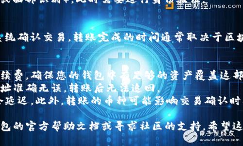 要将TP钱包（TokenPocket）里的钱转出，您需要进行以下步骤。这里是一个简要的指南，帮助您顺利转出TP钱包中的资产。

### 步骤一：打开TP钱包应用
首先，确保您已经下载安装了TP钱包，并使用您的钱包地址或助记词正确地登录。

### 步骤二：选择币种
登录后，您将看到您的资产列表。选择您想要转出的币种，点击进入该币种的详细页面。

### 步骤三：选择转账
在币种详细页面，通常会有“转账”或“发送”的选项。点击该选项以开始转账流程。

### 步骤四：填写转账信息
1. **地址**：输入您要转账到的接收地址。
2. **金额**：填写您希望转出的金额。
3. **备注**（可选）：有些交易可以加入备注，以便于将来查找。

### 步骤五：确认信息
确保所有信息无误。检查转账地址和金额，确认操作下方的确认按钮。

### 步骤六：输入密码
如果您设置了钱包密码或生物识别（如指纹或面部识别），此时需要进行身份验证。

### 步骤七：完成转账
确认所有信息无误后，提交转账请求。等待系统确认交易，转账完成的时间通常取决于区块链网络的状态。

### 注意事项
- **交易手续费**：转账时会收取一定的手续费，确保您的钱包中有足够的资产覆盖这部分费用。
- **地址准确性**：务必确保输入的接收地址准确无误，转账后无法追回。
- **网络拥堵**：在网络拥堵时，交易可能会延迟。此外，转账的币种可能影响交易确认时间。

如果在操作过程中遇到问题，可以查看TP钱包的官方帮助文档或寻求社区的支持。希望这些步骤可以帮助您顺利将资产转出TP钱包！