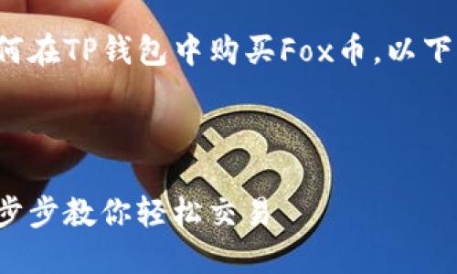 为了更好地帮助你了解如何在TP钱包中购买Fox币，以下是符合标准的和相关信息。



TP钱包如何购买Fox币：一步步教你轻松交易