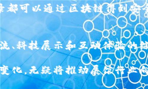 区块链技术与展馆之间的关系愈发紧密，尤其在当前数字化转型的背景下。以下是对它们关系的一些探讨。

### 1. 展馆管理的数字化转型
区块链技术能够为展馆管理带来许多便利。传统展馆在展览、票务、数据管理等方面常常面临挑战，而区块链通过去中心化的特性可以提高透明度和效率。例如，使用区块链技术，展馆可以实现票务的数字化管理，确保每个票的唯一性并防止假票。

### 2. 信息透明与追溯
区块链的不可篡改性为展馆提供了可靠的数据存储和管理方式。无论是艺术品的来源追溯，还是展览日期和地点的信息，区块链都能够提供一个真实、透明的记录，增加观众的信任感。以艺术展览为例，当观众得知一件艺术品的来源信息可以通过区块链追溯时，他们会对展览产生更深的兴趣。

### 3. 互动体验与智能合约
展馆还可以利用区块链中的智能合约来增强互动体验。例如，当观众在展馆中扫描某个展品的二维码时，可以自动触发一个智能合约，提供相关的信息或优惠。这种互动不仅提升了观众的参与感，也可以增加展馆的附加价值。

### 4. 促进文化交流
区块链还可以在展馆中促进全球文化的交流与传播。通过区块链技术，展馆可以跨国界分享展览信息，甚至在全球范围内进行虚拟展览。这种方式打破了传统展馆的地理限制，让更多的人能够欣赏到不同地区的文化艺术。

### 5. 数据安全与隐私
在数字化时代，数据安全和隐私保护愈发重要。区块链为展馆用户的数据提供了更强的保护机制。每个人的访问权限和数据交互记录都可以通过区块链得到安全的管理，进而提升整个展馆的安全性与信誉。

### 6. 未来展望
随着科技的发展，区块链与展馆的结合将会在未来得到更广泛的应用。可以预见，未来的展馆将不仅仅是展示空间，还将成为文化交流、科技展示和互动体验的综合体。

总结来说，区块链技术为展馆的管理和运营带来了革命性的改变，不仅提升了透明度，还开辟了与观众更深层次的互动体验。这样的变化，无疑将推动展馆行业向更智能化、数字化的方向发展。