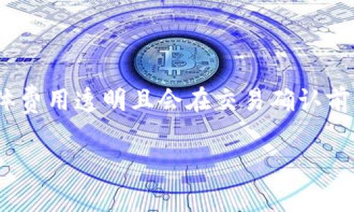 关于TP钱包的手续费，具体费用可能因交易类型、网络状态和币种而异。通常情况下，TP钱包在进行交易时会收取一定比例的手续费，具体费用透明且会在交易确认前进行展示。为确保得到最新和准确的信息，建议您直接访问TP钱包的官方网站或其官方社交媒体，以获取实时的手续费详情和相关公告。

如果您有其他相关问题或需要进一步的帮助，请随时告诉我！