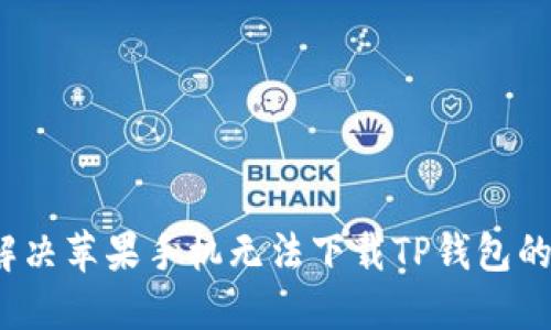 如何解决苹果手机无法下载TP钱包的问题？