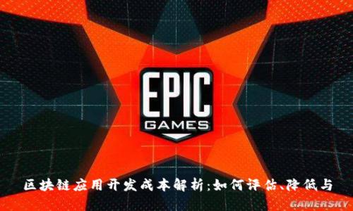区块链应用开发成本解析：如何评估、降低与