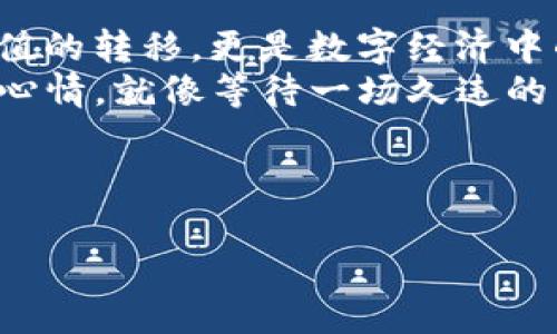 看起来你在询问关于“MSARS转转和TP钱包”的问题，但你的问题有些模糊。如果你能提供更多具体的细节，比如你遇到的具体问题、你希望了解的内容，或者是操作步骤等，我将能更好地帮助你。

### 可能的内容方向

如果你是在询问如何在TP钱包上查看MSARS转转的记录或余额，以下是一些可能的内容提纲和具体信息：

#### 1. MSARS和TP钱包介绍
   - MSARS的定义及其用途
   - TP钱包的功能及特点
   - 二者的联系和应用场景

#### 2. 如何在TP钱包中查看MSARS
   - 步骤分解：如何注册TP钱包
   - 如何充值MSARS到TP钱包
   - 查看余额和转账记录的具体操作步骤

#### 3. 常见问题及解决方案
   - 如果看不到转账记录的原因
   - 如何检查交易状态
   - 客服支持的联系方式和解决问题的建议

#### 4. 未来趋势与建议
   - 数字货币的未来
   - 用户在使用数字钱包时应注意的事项
   - 安全性的提升和建议

### 示例段落

以下是根据上面提纲的一个示例段落：

MSARS和TP钱包介绍
在数字货币日益普及的今天，MSARS作为一种新兴的数字资产，逐渐成为许多投资者心中的明星。它不仅代表了某种价值的转移，更是数字经济中的一个重要部分。而TP钱包作为区块链领域的一款热门数字钱包，以其简洁的操作界面和强大的功能，吸引了大批用户。
这儿的阳光透过窗帘洒在木桌上，桌子上放着一部新买的手机，我正准备在TP钱包中查询我的MSARS余额。那种期待的心情，就像等待一场久违的雨。想象着自己在数字货币的浪潮中，如何如鱼得水，无比畅快。

然后，继续深入探讨每个部分的具体细节，让读者感受到真实的场景和情感的流动。

如果有其他具体需求，请告诉我！