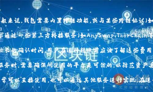 在自己的TP钱包里是否能够进行跨链转账，取决于TP钱包的具体功能和支持的区块链网络。跨链转账是指在不同区块链平台之间进行资产的转移，这通常需要特定的技术支持和协议。

以下是一些关于TP钱包跨链转账的考虑因素：

1. **TP钱包的支持网络**：首先，需要确认TP钱包是否支持跨链转账。一般来说，钱包需要内置跨链功能，或与某些跨链协议（如Polkadot、Cosmos等）兼容，才能进行不同链之间的资产转移。

2. **使用的桥接服务**：如果TP钱包本身不支持跨链功能，用户可以寻求通过一些第三方桥接服务（如AnySwap、ThorChain等）来实现跨链转账。这些服务允许用户将资产从一个链转移到另一个链。

3. **转账费用和时间**：跨链转账通常会涉及更高的手续费，以及可能较长的确认时间。用户在进行转账前应该了解这些费用，并提前规划。

4. **安全性**：跨链转账往往伴随一定的风险，例如在使用第三方桥接服务时，需要确保所使用的平台是可信的，以防范资产丢失或盗窃。

总之，要跨链转账，首先需要确认TP钱包是否支持这一功能，如果支持，通常可以直接使用，也可以通过其他服务进行实现。在进行跨链转账之前，合理评估情况和风险非常重要。