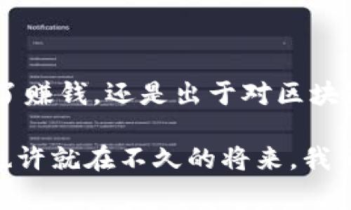 雪球区块链高级矿机是一种专门用于挖掘加密货币的高效设备。这种矿机通常具有更强大的算力和更好的能效比，旨在提高挖矿的效率和收益。以下是一些关于雪球区块链高级矿机的主要特点及功能。

### 雪球区块链高级矿机的特点：

1. **强大的算力**：相较于入门级矿机，高级矿机通常配备了更强的GPU（图形处理单元）或ASIC（专用集成电路），可以提供更高的哈希率，从而提高挖掘加密货币的速度。

2. **能效比优越**：在加密货币挖矿中，电力成本是一个重要因素。高级矿机在能耗方面进行，通常能提供更好的能效比，降低用户的运行成本。

3. **稳定性和可靠性**：雪球区块链的高级矿机通常会在设计和制造上注重设备的稳定性，能够在长期运行中保持高效，不易出现故障。

4. **便捷的管理和监控系统**：这些矿机通常配有现代化的管理界面，用户可以轻松地监控矿机的运行状态、温度、功耗等参数，方便维护和管理。

5. **支持多种加密货币挖矿**：一些高级矿机支持多种算法，可以挖掘多种类型的加密货币，给予用户更大的灵活性。

6. **更新和技术支持**：购买雪球区块链高级矿机的用户通常可以获得持续的技术更新和支持，确保设备保持在最佳状态。

### 使用场景和用户体验

在一个阳光明媚的下午，张先生坐在他的家庭办公室里，阳光透过窗户洒在他古旧的木桌上，桌上摆放着一台闪闪发亮的雪球区块链高级矿机。随着他对这台设备的运行状态进行监控，屏幕上闪烁的数字不断变动，让他感受到这个虚拟世界深奥而又巧妙的一面。

张先生的目标是通过挖掘比特币来增加收入。他早早便已了解到，传统的CPU挖矿因效能低下而已无法满足他的需求，经过仔细分析市场后，他选择了这款高级矿机。刚开始使用时，他对设备的运行并不是特别熟悉，但随着时间的推移，管理界面的直观性让他逐渐上手。

每当矿机顺利找到一个新区块，张先生都会期待着他的收益，这小小的成就感带给他无限的动力。随着收益稳步增加，他开始规划如何再投资，购买更多的矿机，扩展他的挖矿业务。他想象着，如果在未来的某一天，自己的挖矿事业能够蓬勃发展，或许能够实现财务自由，过上他梦想中的生活。

### 小结

雪球区块链高级矿机的推出代表了区块链技术的发展方向，对希望进入加密货币挖矿领域的用户来说是一个不错的选择。无论是为了赚钱，还是出于对区块链技术的兴趣，高级矿机都能为他们提供强大的支持。无论是家庭用户还是小型矿场，选择合适的矿机将是成功挖矿的重要一步。

通过以上对雪球区块链高级矿机的分析，希望能帮助大家更好地理解其功能和应用。对于挖矿领域的未来，我们都怀抱美好的愿景，也许就在不久的将来，我们都能看到更为辉煌的成就。