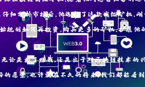 雪球区块链高级矿机是一种专门用于挖掘加密货币的高效设备。这种矿机通常具有更强大的算力和更好的能效比，旨在提高挖矿的效率和收益。以下是一些关于雪球区块链高级矿机的主要特点及功能。

### 雪球区块链高级矿机的特点：

1. **强大的算力**：相较于入门级矿机，高级矿机通常配备了更强的GPU（图形处理单元）或ASIC（专用集成电路），可以提供更高的哈希率，从而提高挖掘加密货币的速度。

2. **能效比优越**：在加密货币挖矿中，电力成本是一个重要因素。高级矿机在能耗方面进行，通常能提供更好的能效比，降低用户的运行成本。

3. **稳定性和可靠性**：雪球区块链的高级矿机通常会在设计和制造上注重设备的稳定性，能够在长期运行中保持高效，不易出现故障。

4. **便捷的管理和监控系统**：这些矿机通常配有现代化的管理界面，用户可以轻松地监控矿机的运行状态、温度、功耗等参数，方便维护和管理。

5. **支持多种加密货币挖矿**：一些高级矿机支持多种算法，可以挖掘多种类型的加密货币，给予用户更大的灵活性。

6. **更新和技术支持**：购买雪球区块链高级矿机的用户通常可以获得持续的技术更新和支持，确保设备保持在最佳状态。

### 使用场景和用户体验

在一个阳光明媚的下午，张先生坐在他的家庭办公室里，阳光透过窗户洒在他古旧的木桌上，桌上摆放着一台闪闪发亮的雪球区块链高级矿机。随着他对这台设备的运行状态进行监控，屏幕上闪烁的数字不断变动，让他感受到这个虚拟世界深奥而又巧妙的一面。

张先生的目标是通过挖掘比特币来增加收入。他早早便已了解到，传统的CPU挖矿因效能低下而已无法满足他的需求，经过仔细分析市场后，他选择了这款高级矿机。刚开始使用时，他对设备的运行并不是特别熟悉，但随着时间的推移，管理界面的直观性让他逐渐上手。

每当矿机顺利找到一个新区块，张先生都会期待着他的收益，这小小的成就感带给他无限的动力。随着收益稳步增加，他开始规划如何再投资，购买更多的矿机，扩展他的挖矿业务。他想象着，如果在未来的某一天，自己的挖矿事业能够蓬勃发展，或许能够实现财务自由，过上他梦想中的生活。

### 小结

雪球区块链高级矿机的推出代表了区块链技术的发展方向，对希望进入加密货币挖矿领域的用户来说是一个不错的选择。无论是为了赚钱，还是出于对区块链技术的兴趣，高级矿机都能为他们提供强大的支持。无论是家庭用户还是小型矿场，选择合适的矿机将是成功挖矿的重要一步。

通过以上对雪球区块链高级矿机的分析，希望能帮助大家更好地理解其功能和应用。对于挖矿领域的未来，我们都怀抱美好的愿景，也许就在不久的将来，我们都能看到更为辉煌的成就。