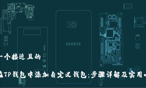 思考一个接近且的

如何在TP钱包中添加自定义钱包：步骤详解及实用小贴士
