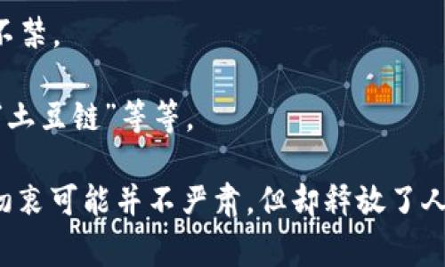 区块链最搞笑的产品通常指的是一些在区块链生态系统中发布的创意奇特、设计荒诞或者用途滑稽的产品。这类产品往往通过幽默、夸张或出其不意的方式来抓住大众的关注，可能并不具备实用价值，但却能吸引用户的兴趣和讨论。

以下是一些可能被认为是“搞笑的区块链产品”的例子：

1. **虚拟宠物**：比如数字化的宠物可以在区块链上交易，用户购买后需要“喂养”它们，实际上只是一些图标，背后的价值或用途令人捧腹。

2. **无聊的小狗币（Dogecoin）**：这一加密货币最初是作为玩笑而创建的，后来却获得了巨大的市场关注和高度追捧，成为了一个文化现象。

3. **NFT艺术品**：一些NFT作品可能包括无意义的图像或搞笑的动画，虽然价格不菲，却让人忍俊不禁。

4. **搞笑的区块链项目名称**：一些项目可能会用搞笑或夸张的名字吸引眼球，例如“泡面币”或者“土豆链”等等。

这些产品通常在一定的社交媒体和社区互动中获得热度，成为虚拟文化的一部分，尽管它们的开发初衷可能并不严肃，但却释放了人们对新技术的好奇和创造力。如果你对某具体的搞笑产品有兴趣，可以进一步探讨其背景及影响。