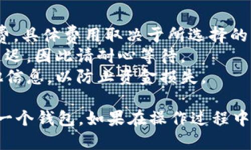 要将TP钱包中的币转入另一个钱包，您可以按照以下步骤进行操作：

### 步骤 1: 确保目标钱包地址正确
在开始转账之前，请确保您要转入的目标钱包地址是正确的。任何错误的地址都可能导致资产无法找回。

### 步骤 2: 打开TP钱包
打开你的TP钱包应用。确保你的钱包已经解锁，并且你能够看到钱包中的资产。

### 步骤 3: 选择转账功能
在TP钱包主界面中，找到并点击“转账”或“发送”选项。这通常在资产列表的顶部或底部。

### 步骤 4: 输入目标钱包地址
在转账页面中，输入您要转入的目标钱包地址。您还可以通过扫描二维码来快速输入地址。

### 步骤 5: 选择要转账的币种
选择您想要转账的币种。TP钱包支持多种加密货币，务必选择您要转账的正确币种。

### 步骤 6: 输入转账金额
输入您要转账的金额。请注意，某些币种可能会有最低转账金额的限制。

### 步骤 7: 确认交易信息
在确认交易之前，仔细检查您输入的目标地址、币种和金额是否正确。确保没有错误。

### 步骤 8: 进行转账
确认无误后，点击“发送”或“确认交易”按钮。系统可能会要求您输入密码或确认指纹等安全信息。

### 步骤 9: 等待交易确认
提交交易后，您将在TP钱包中看到交易的状态，等待区块链网络的确认。确认时间因不同币种和网络状况而异。

### 注意事项
- **手续费**: 请注意，每次转账都会产生一定的手续费，具体费用取决于所选择的币种和网络状况。
- **转账时间**: 转账时间可能因为网络拥堵而有所延迟，因此请耐心等待。
- **安全性**: 建议在转账前多次确认目标地址及其他信息，以防止资金损失。

通过以上步骤，您就可以轻松地将TP钱包中的币转入另一个钱包。如果在操作过程中遇到问题，可以参考TP钱包的官方帮助文档或联系客服。