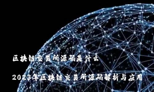区块链交易所源码是什么

2023年区块链交易所源码解析与应用