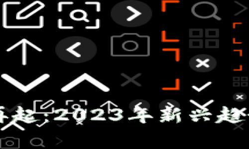 区块链风云再起：2023年新兴趋势与影响解析