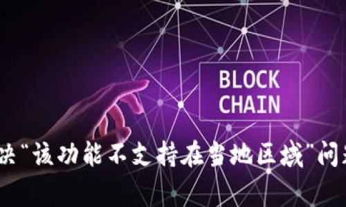TP钱包使用攻略：解决“该功能不支持在当地区域”问题的方法及注意事项