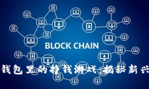 2023年T P钱包里的挣钱游戏：揭秘新兴的金融博弈