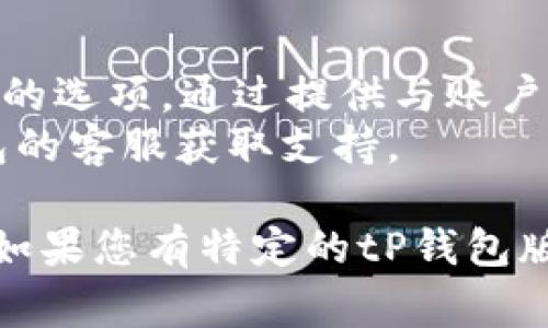 要登录 tP 钱包（通常也被称为某种电子钱包或数字钱包），您可以按照以下步骤进行操作：

1. **打开 tP 钱包应用**：
   - 在手机或设备上找到并点击 tP 钱包的图标，打开应用程序。

2. **选择登录选项**：
   - 在 tP 钱包的主界面，您应该能够看到登录（或“进入”）的选项。点击该选项继续。

3. **输入凭证**：
   - 根据您在注册时所选择的登录方式（如邮箱、手机号码或用户名），输入对应的凭证。
   - 接着，输入您的密码。如有需要，还可以选择“记住我”选项。

4. **验证身份**：
   - 某些钱包可能需要额外的验证步骤，比如输入发送到您手机的验证码，或使用双重认证（如指纹识别或面部识别）来增强安全性。

5. **成功登录**：
   - 一旦成功输入所有信息并通过验证，您将能够访问 tP 钱包的主界面，管理您的账户和交易。

6. **遇到问题时的解决方法**：
   - 如果您忘记了密码，可以找到“忘记密码”或“找回密码”的选项，通过提供与账户相关的信息来重置密码。
   - 如果是账户被锁定或其他登录问题，建议联系 tP 钱包的客服获取支持。

请注意，以上步骤可能因具体钱包的版本或更新而略有不同。如果您有特定的tP钱包版本问题，请查阅其官方帮助文件或支持页面以获取详细指导。