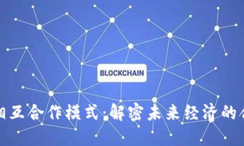 区块链相互合作模式：解密未来经济的合作之道