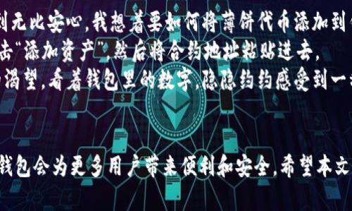 抬头tp新钱包如何输入薄饼？一站式解决方案解析！/抬头

关键词tp新钱包,薄饼输入,数字货币,钱包使用/关键词

一、引言：数字钱包的新时代
当前，随着数字货币的普及，越来越多的人们开始使用各种数字钱包来管理自己的资产。其中，tp新钱包凭借其简洁的设计和强大的功能，在用户中享有了良好的声誉。然而，许多用户对于如何在tp新钱包中输入薄饼（Token PancakeSwap）仍然感到困惑。在这篇文章中，我们将详细探讨这一过程，并帮助你更好地了解这一数字钱包。

二、什么是tp新钱包？
tp新钱包是一款专为数字货币爱好者设计的钱包，它的特点包括高安全性、易用性以及与多种平台的兼容性。用户可以安全地存储、发送和接收各种数字货币，其中就包括流行的薄饼代币。
随着DeFi（去中心化金融）的兴起，薄饼的应用和需求也愈加广泛。尤其是在交易所和去中心化交易平台中，薄饼成为了许多用户投资和交易的首选。

三、使用tp新钱包的基本步骤
在开始之前，你需要下载并安装tp新钱包应用。无论是Android还是iOS设备，应用都可以在各大应用商店中找到。安装完成后，打开应用，并注册或登录你的账户。

四、薄饼的概念介绍
薄饼（PancakeSwap）是一种在Binance Smart Chain上运行的去中心化交易平台，用户可以在此交换各种代币。薄饼作为一种代币，其作用主要是在这个平台上进行交易和提供流动性。正因如此，了解如何在tp新钱包中输入薄饼成为了必须掌握的技能。

五、在tp新钱包中输入薄饼的步骤
输入薄饼其实可分为几个步骤，以下是详细步骤说明：

h45.1 步骤一：获取薄饼合约地址/h4
首先，你需要获取薄饼的合约地址。合约地址是每种代币在区块链上的唯一标识，确保它的准确性至关重要。你可以通过官方网站或可信的币圈平台找到这个地址。

h45.2 步骤二：打开tp新钱包/h4
打开你的tp新钱包，点击“添加资产”选项。这一步是为了在你的钱包中搜索并添加薄饼代币。

h45.3 步骤三：输入合约地址/h4
在添加资产界面，寻找“自定义代币”或“添加代币”的按钮，粘贴你之前获取的薄饼合约地址。系统将自动识别并填入代币的名称和符号，确认无误后点击“添加”。

h45.4 步骤四：检查余额和交易记录/h4
一旦添加成功，你将在钱包列表中看到薄饼代币。你可以查看自己的资产余额和交易记录，确保所有流程顺利完毕。

六、通过tp新钱包进行薄饼交易
现在你已经成功在钱包中输入了薄饼，接下来是如何进行交易。薄饼的交易流程与其他代币并没有太大的区别：

h46.1 选择交易对/h4
在交易页面，你可以选择与薄饼交易的代币（例如BNB或USDT）。选择后，你需要填入交易数量，系统将自动计算出交易的执行价格。

h46.2 确认交易/h4
在确认窗口，仔细检查每一项内容，包括交易费用等信息，确认无误后点击“确认交易”。这时，你的钱包会弹出交易请求，等待网络确认。

h46.3 查看交易状态/h4
交易一旦发起，你可以在“交易记录”中查看交易状态。如果成功，你将在几分钟之内看到资产变动。

七、常见问题解答（FAQ）
在使用tp新钱包的过程中，用户经常会遇到一些问题。以下是一些常见问题和解答，帮助你更好地快速解决问题：

h47.1 问：怎么确保合约地址的安全性？/h4
答：只从官方渠道或在知名网站上获取合约地址，避免任何形式的欺诈和错误。

h47.2 问：输入合约地址出错怎么办？/h4
答：如果你输入错误，资产不会被转移。你可以在钱包中查看代币列表，删除不必要的代币后重新添加正确的合约地址。

h47.3 问：钱包交易费高吗？/h4
答：交易费会因网络拥堵情况而有所不同，通常在交易时会有提示。你也可以调整交易的优先级，以降低交易成本。

八、场景故事：我的数字钱包之旅
想象一下，坐在温暖的阳光下，我在办公室里工作，咖啡的香气在空气中弥漫。拿起手机，我打开了tp新钱包。这个简单却功能强大的应用让我感到无比安心。我想着要如何将薄饼代币添加到钱包中。
阳光透过窗帘洒在我的桌上，屏幕显得格外明亮。每一步的操作都显得那么细腻和流畅，就像是在和我的钱包进行一场愉快的对话。我轻轻地点击“添加资产”，然后将合约地址粘贴进去。
一切顺利，经过几分钟的操作，我的薄饼代币顺利地出现在钱包中，心中一阵莫名的激动和成就感。这不仅是资产的增加，更是对数字世界探索的渴望。看着钱包里的数字，隐隐约约感受到一种新的未来正在向我招手。

九、总结
在tp新钱包中输入薄饼的过程其实并不复杂，掌握正确的方法后，你可以轻松地管理自己的数字资产。随着数字货币市场的不断发展，相信tp新钱包会为更多用户带来便利和安全。希望本文能够帮助你顺利进行薄饼的输入与交易，迈出进入数字经济的第一步！