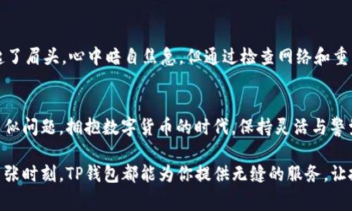   TP钱包金数据不更新？教你如何解决这个问题！ / 

 guanjianci TP钱包,金数据,区块链,数字资产 /guanjianci 

引言
在当今数字货币迅速发展的时代，TP钱包作为一个知名的数字资产管理工具，其在保证用户资产安全的同时，也提供了丰富的功能。然而，有些用户在使用TP钱包时可能会遇到金数据不更新的问题。这不仅影响了用户对市场行情的判断，也可能影响到投资决策。本文将深入探讨这一问题的原因及解决方案，并结合一些真实的用户故事，帮助大家更好地应对这一挑战。

TP钱包简介
TP钱包是一款支持多种主流数字资产的移动端钱包。它以其安全性、易操作性和用户友好的界面受到了广泛的欢迎。无论是新手小白还是资深玩家，TP钱包都为用户提供了一种方便的管理数字资产的方式。用户可以通过它快速查看自己的资产状况、进行交易等。
然而，在某些特殊情况下，用户可能会发现金数据不更新。这种情况有时可能是由于多种因素导致的，如网络问题、软件更新或是服务器故障等。

金数据不更新的常见原因
以下是一些常见的导致TP钱包金数据不更新的原因：

1. 网络连接问题
用户的网络连接不稳定可能会导致TP钱包无法及时获取最新的市场信息。在某个阳光明媚的午后，小李打开TP钱包查看投资状况，发现数据长时间没有更新，心中不由得紧张起来。
原来，她的Wi-Fi信号不佳，经过检查和重新连接后，TP钱包立刻恢复了正常，数据也及时更新。这个小插曲让她明白，网络的重要性不容忽视。

2. 应用需要更新
随着技术的不断发展，TP钱包也会进行定期更新，以修复bug和改善用户体验。如果用户未及时更新至最新版本，可能就会出现数据不更新的情况。
这就像是秋季的落叶，随着时间的流逝，如果不及时清理，便会影响美观和使用。同样，定期地检查应用更新是每位用户的责任。

3. 服务器问题
TP钱包的服务器有时会出现故障或维护，导致用户无法获取最新的数据。想象一下，清晨的城市刚刚苏醒，而小王正准备查看他的投资状况，却发现数据无法更新。致电客服后，她得知服务器正在维护。虽然心有不满，但也知道技术并非一帆风顺。

4. 缓存问题
随着使用时间的增加，TP钱包可能会因为缓存问题导致数据无法更新。用户可以尝试清理应用缓存，通过提升应用性能来解决这一问题。如同清扫房间一样，定期的清理可以使一切焕然一新。

如何解决TP钱包金数据不更新的问题
面对金数据不更新的问题，用户可以尝试以下几种解决方案：

1. 检查网络连接
确保你的设备连接到稳定的网络，可以尝试切换到其他Wi-Fi或移动数据。如果在特定场所（如咖啡店）使用公共Wi-Fi时数据不更新，可能是该网络的限制。

2. 更新TP钱包应用
定期检查TP钱包是否有新的版本可供下载。登录应用商店，查看更新选项，及时进行更新，确保拥有最新的功能和修复。

3. 关注官方公告
TP钱包的官方社交媒体或网站会发布系统维护的公告，诸如服务器故障等问题会在这些渠道中通知用户。保持关注，以便及时了解相关信息。

4. 清理缓存
在设置中找到TP钱包应用，选择清理缓存的方法，或在安卓中直接卸载重装。这一操作在许多情况下都是有效的，能够清除历史数据，避免潜在的干扰。

真实场景分享
在某个温暖的春日，周围的花香四溢，小张约了朋友在公园散步，闲聊之间，他也想查看一下自己的数字投资情况，可突然发现TP钱包的数据长时间未更新。他皱起了眉头，心中暗自焦急，但通过检查网络和重新启动应用，终于恢复了正常，那一刻，他松了口气，感叹这技术带来的方便与偶尔的麻烦。

结语
TP钱包金数据不更新的问题虽常见，但大多数情况下都能通过简单的操作妥善解决。了解造成这一困扰的各种因素，将有助于用户更好地应对未来可能出现的类似问题。拥抱数字货币的时代，保持灵活与警觉，才能在这片广阔的海洋中自在航行。

在掌握这些解决方案之后，希望每位TP钱包的用户都能享受到数字资产管理的便利与乐趣，无论是阳光洒在键盘上的清晨，还是夜晚对着手机屏幕盯紧市场的紧张时刻，TP钱包都能为你提供无缝的服务，让投资更轻松。