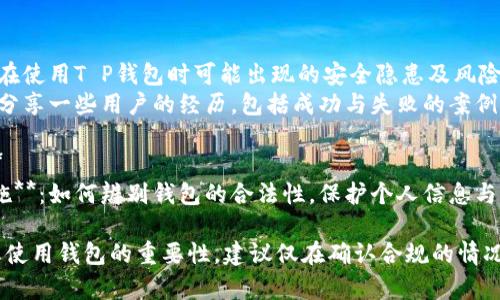 关于“T P 钱包”的合法性问题，建议您从以下几个方面进行了解：

### 1. **钱包类型及功能**
   - **阐述T P钱包的基本功能。** 是否为加密货币钱包，或是用于其他在线支付的工具。
   - **介绍其用途。** 包括存储、转账以及兑换功能。

### 2. **法律法规**
   - **国家政策**：不同国家对数字钱包的监管政策存在差异。了解您所在国对数字钱包的法律规定。
   - **合规性检查**：通过相关机构或政府官网确认该钱包是否合法。

### 3. **潜在风险**
   - **诈骗与黑市**：说明在使用T P钱包时可能出现的安全隐患及风险。
   - **用户反馈与案例**：分享一些用户的经历，包括成功与失败的案例。

### 4. **使用谨慎原则**
   - **建议用户采取的措施**：如何辨别钱包的合法性，保护个人信息与财产安全。

保持警觉，了解法治环境对您使用钱包的重要性。建议仅在确认合规的情况下使用数字钱包。