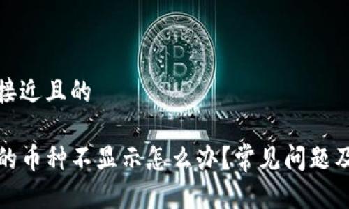 思考一个接近且的

TP钱包中的币种不显示怎么办？常见问题及解决方案