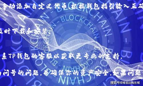 在TP钱包中，如果你发现钱包里的币显示为问号，通常意味着钱包无法识别某种代币或您持有的代币尚未被钱包支持。以下是可能的原因和解决方法。

### 可能的原因

1. **钱包未支持该代币**：
   - 一些新推出的代币可能尚未被TP钱包正式支持。你可以访问钱包的官方网站或官方社交媒体，查看支持的代币列表。

2. **网络问题**：
   - 有时，网络连接不稳定可能导致数据加载失败，从而导致代币显示为问号。检查您的网络连接是否正常，并尝试再次打开钱包。

3. **代币合约地址问题**：
   - 如果代币的合约地址不正确或者已经改变，钱包可能无法识别这个代币。确认你所持代币的合约地址是否可以在区块链浏览器上查到。

4. **钱包版本问题**：
   - 使用的TP钱包版本过旧，可能导致不支持最新的代币。确保你的TP钱包是最新版本，及时更新应用。

### 解决方法

1. **检查代币支持列表**：
   - 前往TP钱包的官方网站，查看当前支持的代币。如果你的代币未在支持列表中，可能需要换用其他钱包。

2. **添加自定义代币**：
   - 若你确认代币合约地址无误，可以在TP钱包内手动添加自定义代币。根据钱包指引输入正确的合约地址和相关信息。

3. **更新应用**：
   - 定期检查TP钱包的更新，如果有新版本可用，及时下载和安装。

4. **联系客服**：
   - 如尝试以上方法后依旧无法解决问题，可以联系TP钱包的客服以获取更专业的支持。

通过以上方法，希望你能找到解决TP钱包里币显示为问号的问题，并确保你的资产安全。如果问题依然存在，建议保持耐心并随时关注官方消息。