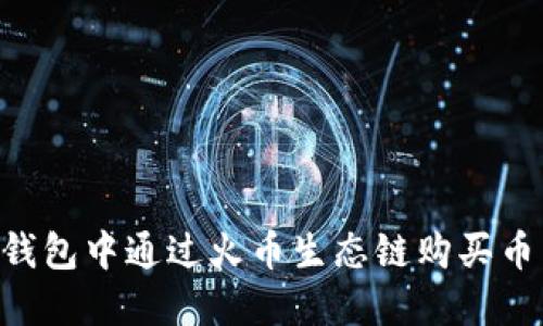 如何在TP钱包中通过火币生态链购买币：新手指南