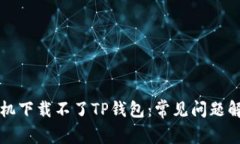 为什么华为手机下载不了