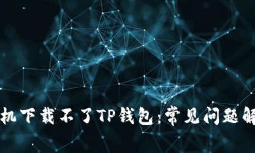 为什么华为手机下载不了TP钱包：常见问题解析与解决方案