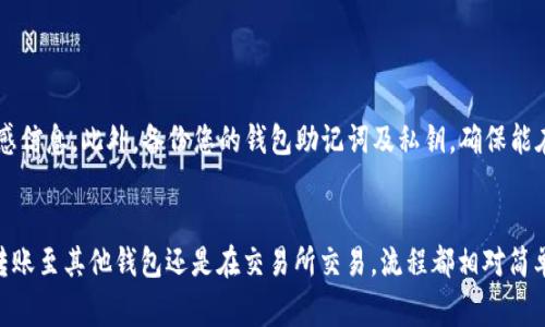 在使用TP钱包（Trust Wallet）进行加密货币交易时，许多用户可能会有将USDT（通常以“U”表示）转出钱包的需求。下面是有关如何将TP钱包中的USDT转移到其他钱包或交易所的步骤指南。

1. 准备工作：获取目标地址

在开始转账之前，您需要有一个目标地址，这个地址可以是您希望将USDT转账到的另一个钱包或交易所的地址。确保您获取的是正确的USDT地址，不同的加密货币区块链网络具有不同格式的地址。


2. 打开TP钱包

打开您的TP钱包应用，确保您已登录并可以访问您的钱包。界面，您可以看到您的资产总览，包括各类加密货币的余额。


3. 选择USDT

在您的资产列表中，找到USDT并点击进入。这将带您到USDT的详细页面，在这里您可以查看您的余额和交易记录。


4. 点击“转出”或“发送”按钮

在USDT的页面上，通常会有一个“转出”或“发送”的选项。点击这个按钮，进入转账页面。


5. 输入目标地址和金额

在转账页面，您需要输入目标地址和要转出的金额。务必仔细检查您输入的地址，以免将资金发送到错误的地址。输入金额时，您也可以选择全部转出或指定一个数额。 


6. 确认交易费用

在您输入信息后，TP钱包会显示交易费用。请注意，不同的区块链网络可能导致费用不同。确认费用后，您可以继续进行转账。


7. 通过生物识别或密码确认交易

为了保障您的资产安全，TP钱包会要求您进行身份验证。根据您设置的方式，您可能需要输入密码或使用指纹识别来确认这笔交易。


8. 完成转账并查看交易状态

确认交易后，您将看到交易提交的提示信息。您可以在交易记录中查看这笔交易的状态，或使用区块链浏览器来跟踪交易进度。


9. 等待交易确认

根据网络的繁忙程度，从几分钟到几十分钟不等，您的转账可能需要时间确认。耐心等待，如果长时间未确认，可以根据需要联系TP钱包的客服寻求帮助。


小贴士：确保安全

在进行任何加密货币转账时，请确保您的设备安全，避免公共网络传输敏感信息。此外，备份您的钱包助记词及私钥，确保能在意外情况下找回资金。


总的来说，通过上述方法，您可以便捷地将TP钱包中的USDT转出。无论是转账至其他钱包还是在交易所交易，流程都相对简单明了。始终保持警惕，确保每一步骤都仔细确认，以保障您的资产安全。