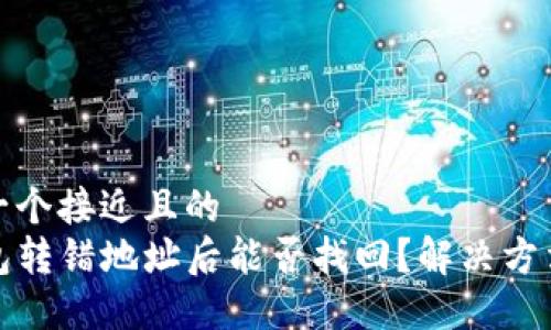 思考一个接近且的
TP钱包转错地址后能否找回？解决方法详解