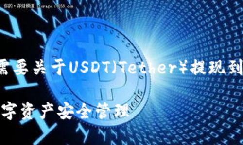看起来你在提及一种加密货币的提现操作。如果你需要关于USDT（Tether）提现到TP钱包的具体步骤或注意事项，可以看看以下内容：

### USDT提现到TP钱包的完整指南：轻松实现数字资产安全管理