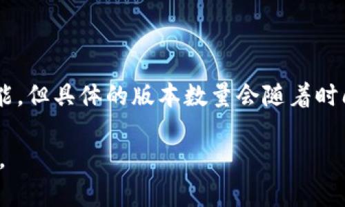 TP钱包（TP Wallet）通常会根据不同的需求和市场持续发布多个版本与更新，以改善用户体验和增加功能。但具体的版本数量会随着时间的推移而有所变化，最新的版本和具体的数量可以通过TP钱包的官方网站或其官方社交媒体渠道获得。

如果你希望了解某个具体的版本或功能，建议访问TP钱包的官方文档或社区讨论区以获取最准确的信息。