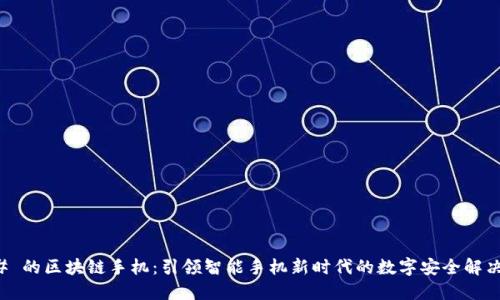 ### 的区块链手机：引领智能手机新时代的数字安全解决方案