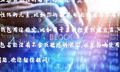 在填写TP钱包的名字时，通常可以遵循以下几点建议：

1. **简单易记**：选择一个简单且容易记住的名字，避免过于复杂或拼写困难的词汇。

2. **个性化**：可以加入一些个性化的元素，比如你的名字、昵称或者与你有特殊意义的词汇。

3. **与主题相关**：如果你的TP钱包用途特定，比如用于某种投资或者交易，可以考虑与这个主题相关的名称。

4. **避免敏感词**：确保你的钱包名称没有不当或敏感的词汇，以免影响使用体验或合规性。

如果你在利用TP钱包时有其他问题，欢迎继续提问！