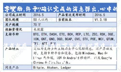 要将TP钱包中的HT（Huobi Token）兑换成BNB（Binance Coin），可以按照以下步骤进行操作。这里详细介绍流程，并结合一些场景描述和具体细节，以增加内容的丰富性。

步骤一：打开TP钱包

准备工作
在阳光透过窗帘洒在客厅的老旧沙发上时，你打开了你的TP钱包应用。这个应用是你进行数字货币交易的重要工具。花了几秒钟的时间，你输入了密码，进入了钱包界面。

查看账户余额
首先，确保你的TP钱包中有足够的HT余额。主页的展示让你看到了你的资产，数字在屏幕上跳动。HT的数量让你心中有了底，准备进行下一步的交易。

步骤二：选择交易所

选择合适的平台进行兑换
你决定将HT兑换成BNB，但首先需要选择一个交易所。你忽然想到，最近朋友提到的去中心化交易所（DEX）相对方便且快速。你掏出手机，搜索了一些主流的DEX，比如PancakeSwap或Uniswap，准备进行兑换。

步骤三：连接钱包

与DEX平台连接
在确定了交易所后，你点击了“连接钱包”。这时，初始化连接的过程有点像是打开一扇门，让你与区块链世界更进一步。你选择TP钱包，按照提示完成连接，感受到指尖在屏幕上滑动的顺畅。

步骤四：选择交易对

选择HT/BNB交易对
连接成功后，你来到交易页面。这里清晰的界面让你觉得一切都井井有条。你找到HT/BNB的交易对，心中暗自庆幸，终于可以完成这笔交易了。

步骤五：输入交易数量

输入要交换的HT数量
在交易框中，你输入了你想兑换的HT数量。看到旁边的BNB预估数量，你的心情愈发激动。设备散发出的微弱光亮与外面落下的雨声交织在一起，形成了一种独特的氛围。

确认交易
在确认交易之前，检查一次信息，确保没有错误。确认后，点击“交易”。此时，屏幕上出现了确认提示，你能感受到等待交易完成的紧张气氛，仿佛时间都慢了下来。

步骤六：等待交易审核

交易审核与完成
交易提交后，耐心等待网络的确认。这时候你的心跳加速，眼前只能看到屏幕上漂亮的数字变动。终于，确认完成的消息弹出，心中的石头落了地，转瞬间，BNB已经成功到达你的TP钱包。

总结

交易成功后的感受
交易完成后，关闭交易平台，你抬头望向窗外，太阳重新露面，将光芒洒向窗边。你心中充满成就感，意识到在数字货币的世界中，任何人只需通过几步简单的交易，就可以实现资产的转换和价值的增值。

这样的交易过程不仅体现了数字资产的流动性，也让你感受到现代科技带来的便捷和惊喜。每个细节都记录在心，成为你这一段小故事中的重要组成部分。希望这篇文章能够帮助到你，让你的数字货币交易之旅更顺利！