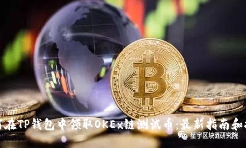 如何在TP钱包中领取OKEx链测试币：最新指南和技巧