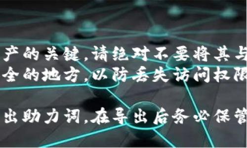 要从TP钱包（Trust Wallet）中导出助力词（恢复助记词），您可以按照以下步骤进行：

### 步骤一：打开TP钱包
1. 在您的设备上找到并启动TP钱包应用。
2. 登录到您的账户。如果您已经不小心注销了，可以选择恢复钱包。

### 步骤二：进入钱包设置
1. 登录后，点击界面右下角的“设置”图标（一般是齿轮形状的图标）。
2. 在设置菜单中，找到“安全”或“备份”选项。

### 步骤三：导出助记词
1. 点击“助记词”或“备份助记词”选项。
2. 您可能需要输入您的钱包密码以验证身份。
3. 系统将显示您的助记词。请确保在安全的环境中查看这些词汇，然后把它们写下来，或者复制到安全的地方。

### 注意事项：
- **安全性**：助记词是访问您钱包中资产的关键，请绝对不要将其与他人分享，也不要存储在不安全的地方。
- **备份**：建议将助记词备份在多个安全的地方，以防丢失访问权限。

通过上述步骤，您就能成功从TP钱包中导出助力词。在导出后务必保管好这些信息，防止资产被盗。