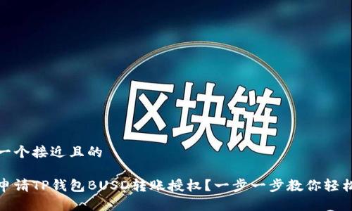 思考一个接近且的

如何申请TP钱包BUSD转账授权？一步一步教你轻松搞定
