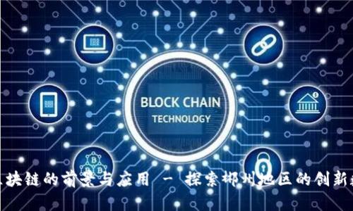诺一股区块链的前景与应用 - 探索郴州地区的创新数字经济
