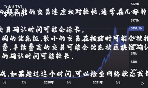 在大多数情况下，TP钱包（TokenPocket钱包）内部互转的交易速度相对较快，通常在几分钟内完成，具体时间可能受以下几个因素的影响：

1. **区块链网络拥堵情况**：如果网络拥堵，交易确认时间可能会延长。
2. **转账金额**：不同金额的交易可能会有不同的优先级，较小的交易在拥堵时可能会被推迟。
3. **钱包设置**：有些钱包允许用户调整手续费，手续费高的交易可能会优先被区块链确认。
4. **转账的代币种类**：某些代币在其网络上的确认时间可能较长。

总体来说，TP钱包内部互转通常在几分钟内完成，如果超过这个时间，可以检查网络状态或钱包状态来确定是否有其他问题。