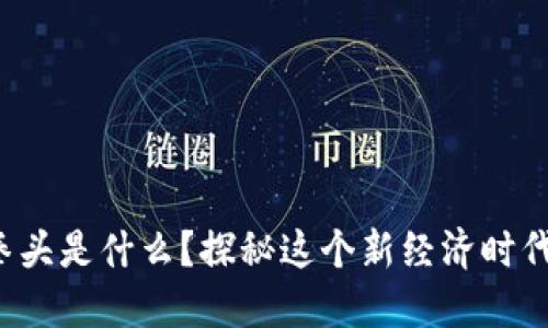 区块链里的小拳头是什么？探秘这个新经济时代的“隐秘之星” 