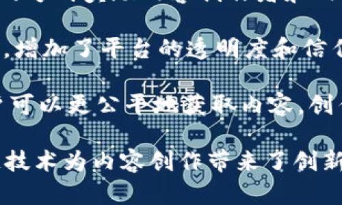 内容区块链是一种结合区块链技术与内容创作和分发的新兴概念。它旨在通过区块链的去中心化特性，提升内容创作、管理和分发的透明度、安全性和效率。以下是内容区块链的几个关键要素：

1. **去中心化**：内容区块链利用区块链的去中心化特性，允许内容创作者直接与消费者进行交互，减少中介的干预。这使得创作者能够更直接地控制他们的作品，并获得更多的收益。

2. **不可篡改性**：一旦内容上传至区块链，内容的任何更改都将被记录在链上，无法被随意修改或删除。这种不可篡改性使得内容的版权和出处得以明确和保护。

3. **智能合约**：通过智能合约，创作者可以设定内容使用的规则和收益分配机制。例如，创作者可以设定在其作品被使用时自动向他们支付一定比例的收入。

4. **激励机制**：内容区块链通常会设计激励机制，鼓励用户参与，比如通过代币的方式奖励内容创作者和内容分享者。这将促进更多优质内容的生成和传播。

5. **透明性**：区块链的公开性使得每一个交易和内容的传递都能被追溯和审计，增加了平台的透明度和信任度。

内容区块链可以应用于多种领域，如音乐、艺术、视频及写作等。通过这一技术，用户可以更公平地获取内容，创作者能够更有效地 monetize 自己的作品，同时也提高了版权保护的效率。

总体而言，内容区块链代表了一种新型的内容管理和分发方式，利用先进的区块链技术为内容创作带来了创新与变革。