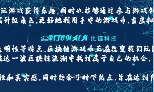 拔
区块链游戏币是什么？揭开数字资产与游戏的秘密
/拔


区块链, 游戏币, 数字资产, NFT
/guanjianci

一、区块链游戏币的概念
在这个数字化迅速发展的时代，区块链技术与传统游戏产业的结合，创造出了全新的游戏经济体。在这些新兴的产业中，区块链游戏币作为一种数字资产，正逐渐走入人们的视野，也对游戏的玩法、经济体系以及玩家的参与方式产生了深远的影响。
区块链游戏币通常指的是在特定的区块链游戏平台内使用的代币。这些代币不仅可以作为交易媒介，还可以用于游戏内的各种活动。例如，玩家可利用游戏币购买虚拟物品、参与游戏决斗甚至获得收益。

二、区块链技术及其在游戏中的应用
区块链技术是一种去中心化的分布式账本技术。它通过加密算法保障交易的安全性和透明度，避免了传统中心化系统可能出现的单点故障或数据篡改的问题。在游戏中，区块链不仅提升了公平性，还增强了玩家的所有权体验。
例如，在一款区块链游戏中，玩家可以拥有他们的角色、道具或土地，并通过 NFT（非同质化代币）的形式进行交易。这种方式极大地增强了游戏的沉浸感，也使得玩家能够真正拥有他们的虚拟财产，而不仅仅是向平台租赁。

三、区块链游戏币的特点
1. 去中心化：去中心化是区块链技术的核心优势之一。玩家在游戏中所获得的财富与成就，能够真实有效地归属于个人，而不是寄托于单一的平台。
2. 可交易性：区块链游戏币可以在各大交易所进行自由交易，甚至一些游戏内的道具与角色也能通过 NFT 进行买卖，给玩家提供了更多的经济活动空间。
3. 透明性：区块链技术的透明性意味着每一笔交易都能被追溯，这无疑为玩家提供了更高的安全保障。

四、区块链游戏币的道具与经济体系
在许多区块链游戏中，玩家通过游戏内的互动、完成任务或参与活动获得游戏币。在这方面，