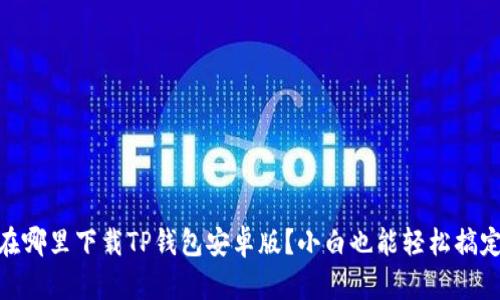 在哪里下载TP钱包安卓版？小白也能轻松搞定