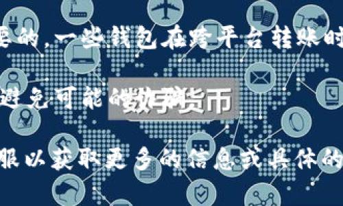 关于“欧意钱包”（OUI Wallet）能否向“T P钱包”付款的问题，具体的答案可能与这两种钱包各自的功能、服务、政策等相关。

1. **支付方式的支持**：首先，您需要查看这两个钱包是否支持相互支付。这通常取决于两者的兼容性以及是否支持相同的支付网络或协议。

2. **货币类型**：如果欧意钱包和T P钱包支持相同的货币或数字资产，您可能能够完成转账。如果它们使用不同的货币格式，您可能需要进行兑换。

3. **手续费问题**：在进行任何钱包交易之前，了解相关的手续费也是很重要的。一些钱包在跨平台转账时可能会收取更高的手续费。

4. **安全性**：始终要确保在进行任何交易前，确保这两个钱包都是安全的，避免可能的诈骗。

建议您查看欧意钱包和T P钱包的官方网站、用户协议，或直接联系他们的客服以获取更多的信息或具体的操作指导。在进行交易之前，也可以考虑进行少量测试转账，以确认一切顺利。