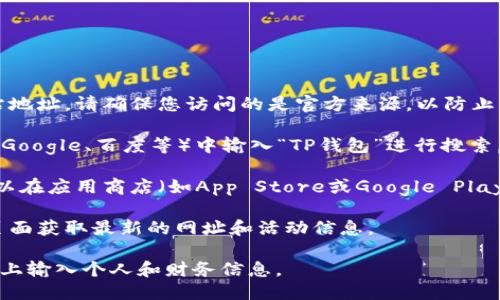 要打开TP钱包的网址，可以按照以下步骤：

1. **访问官方网站**：在您的浏览器中输入TP钱包的官方网站地址。请确保您访问的是官方来源，以防止钓鱼网站或不安全的链接。

2. **搜索引擎查找**：如果您不记得网址，可以在搜索引擎（如Google、百度等）中输入“TP钱包”进行搜索，并选择可信的官方网站链接。

3. **使用移动应用**：TP钱包通常也提供移动应用程序，您可以在应用商店（如App Store或Google Play）中搜索“TP钱包”并下载安装，以更方便地管理您的数字资产。

4. **检查社交媒体**：您还可以通过TP钱包的官方社交媒体页面获取最新的网址和活动信息。

确保在任何情况下都小心输入敏感信息，避免在不安全的网站上输入个人和财务信息。