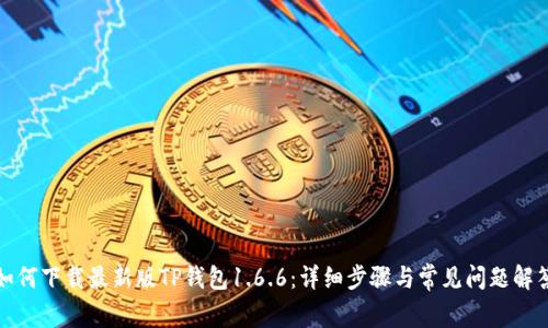 如何下载最新版TP钱包1.6.6：详细步骤与常见问题解答