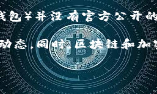截至我最后的数据更新（2023年10月），t p钱包（通常指Telegram上使用的加密钱包或某种数字资产钱包）并没有官方公开的用户数量数据。这类应用的用户数往往会受到多种因素的影响，包括市场变化、用户参与度、地区限制等。

如果你想获取最新的用户数据，建议访问tp钱包的官方网站或相关社交媒体渠道，以获取最新的信息和动态。同时，区块链和加密货币领域的数据监测网站也可能提供一些分析和用户统计。

如果你有具体的需求或者想要了解更详细的信息，可以提供更多背景，我将尽力帮助！
